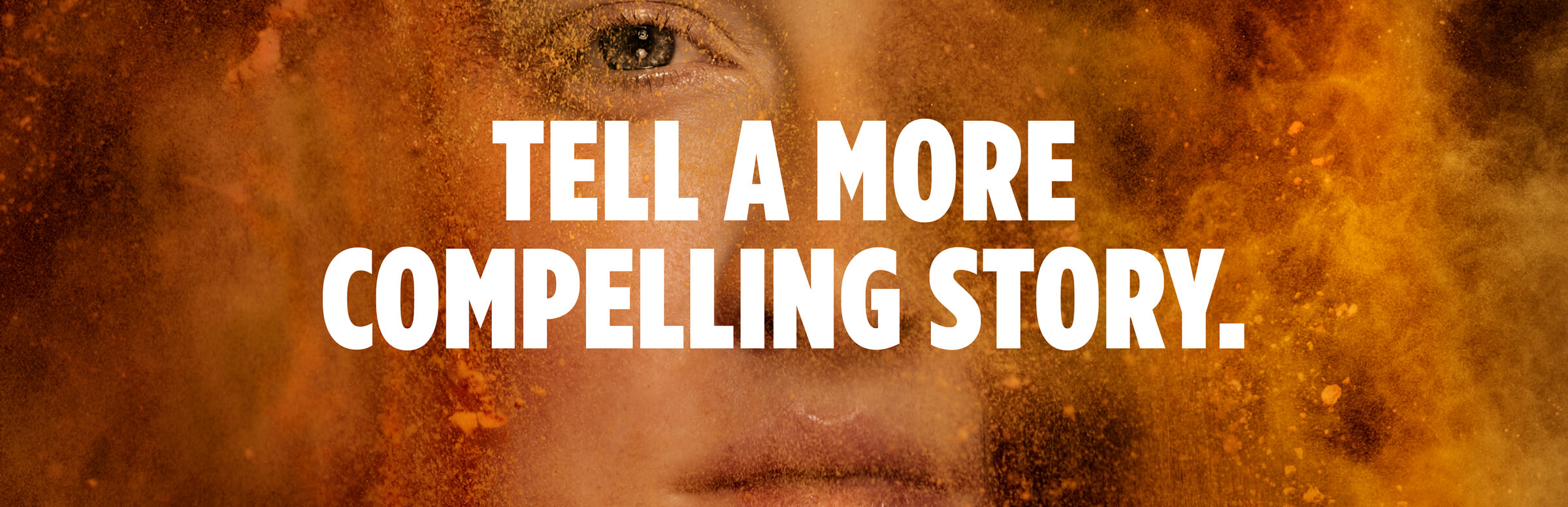 Tell A More Compelling Story. Tell A More Compelling Story.